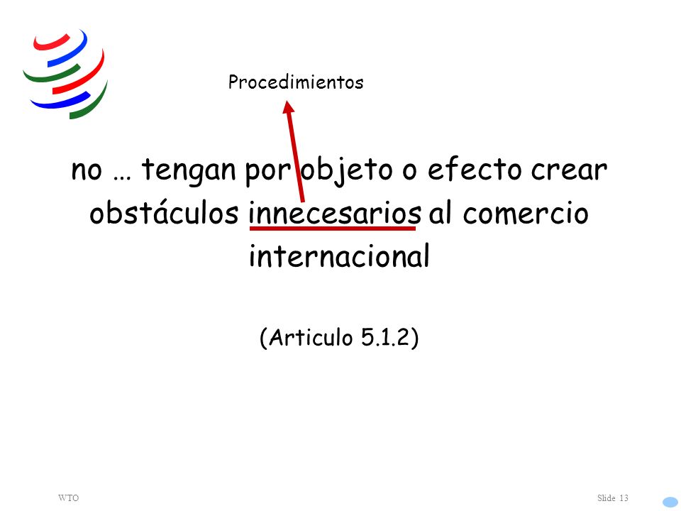 WTOSlide 13 no … tengan por objeto o efecto crear obstáculos innecesarios al comercio internacional (Articulo 5.1.2) Procedimientos