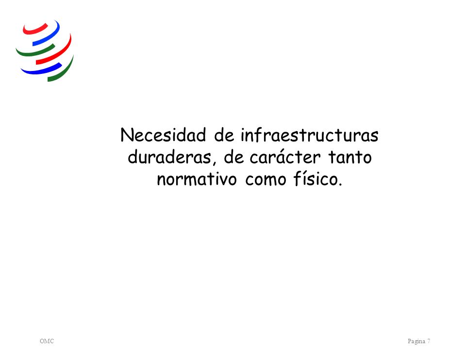 OMCPagina 7 Necesidad de infraestructuras duraderas, de carácter tanto normativo como físico.