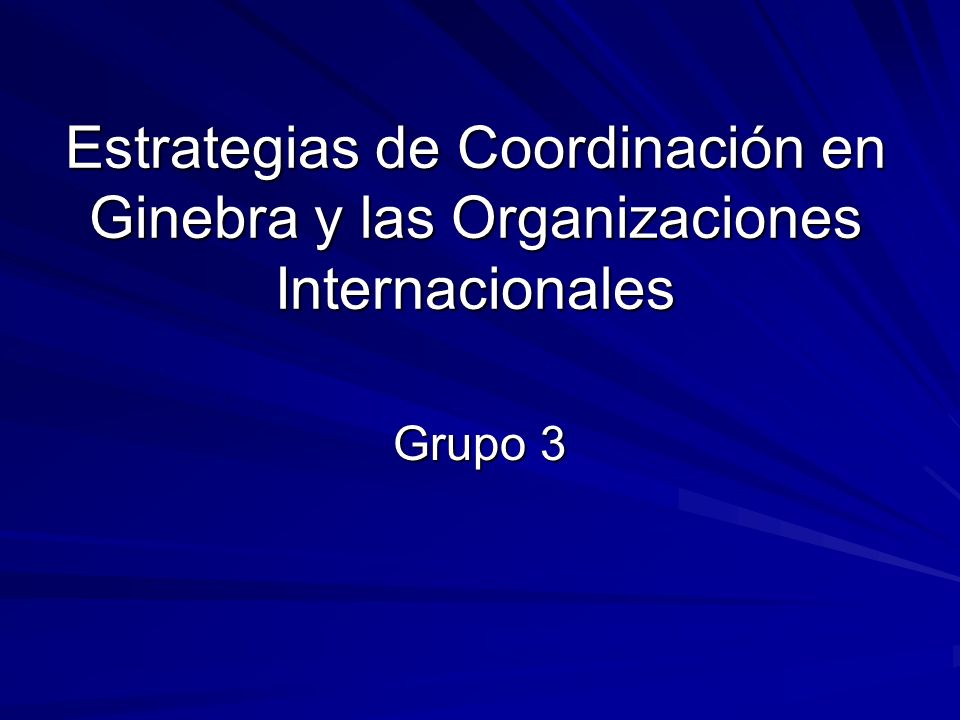 Estrategias de Coordinación en Ginebra y las Organizaciones Internacionales Grupo 3