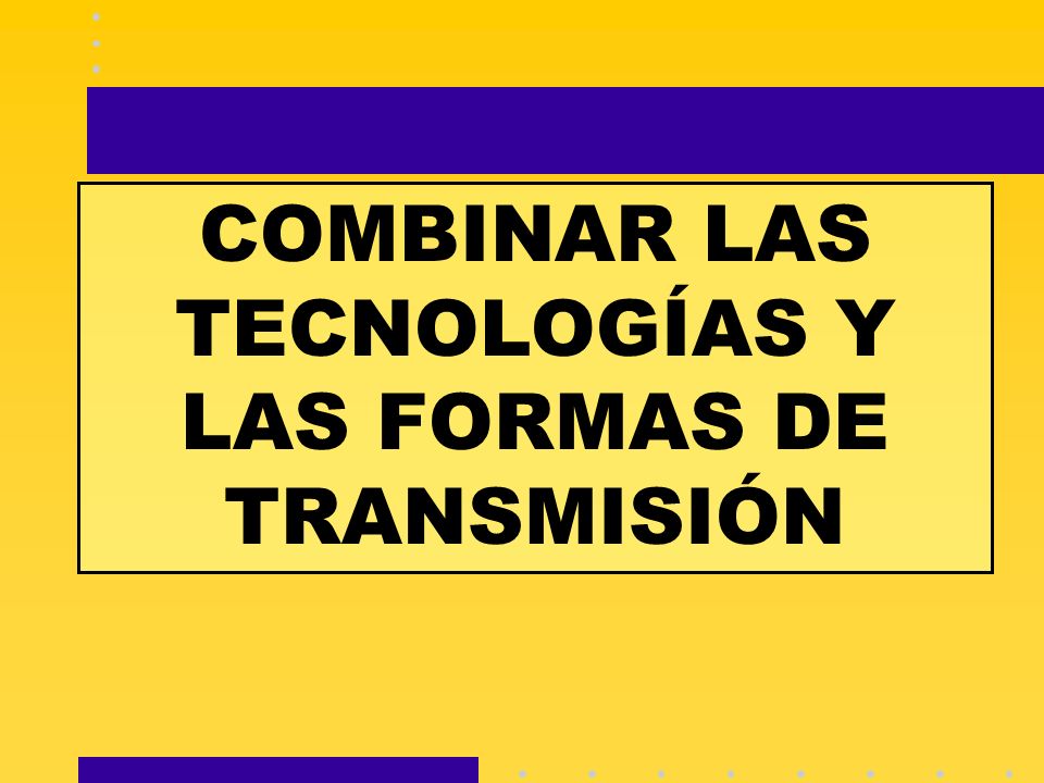 COMBINAR LAS TECNOLOGÍAS Y LAS FORMAS DE TRANSMISIÓN
