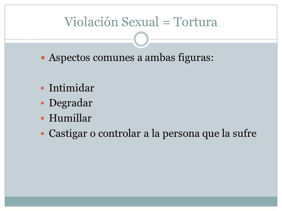 Violación Sexual = Tortura Aspectos comunes a ambas figuras: Intimidar Degradar Humillar Castigar o controlar a la persona que la sufre