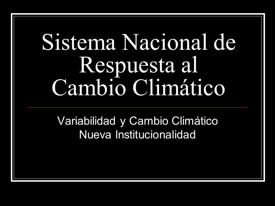 Sistema Nacional de Respuesta al Cambio Climático Variabilidad y Cambio Climático Nueva Institucionalidad