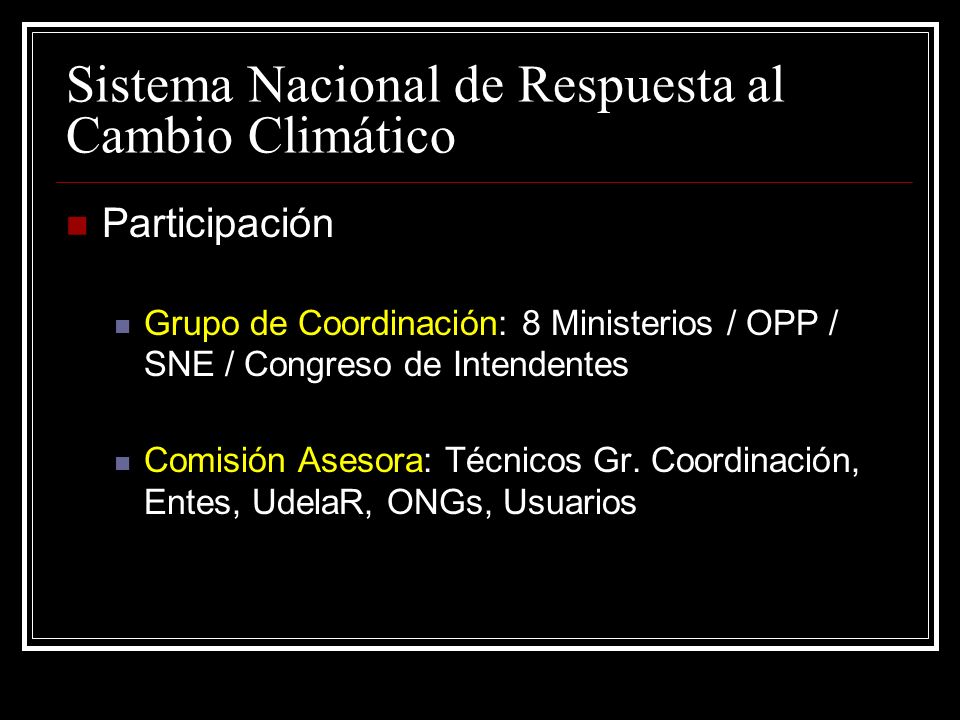 Sistema Nacional de Respuesta al Cambio Climático Participación Grupo de Coordinación: 8 Ministerios / OPP / SNE / Congreso de Intendentes Comisión Asesora: Técnicos Gr.