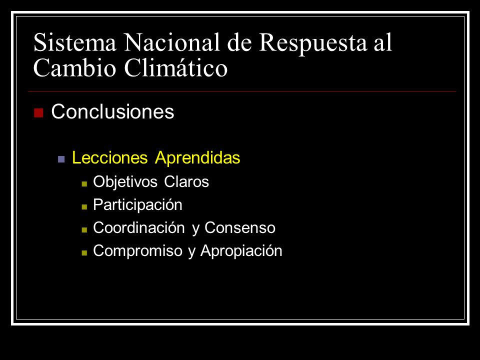 Sistema Nacional de Respuesta al Cambio Climático Conclusiones Lecciones Aprendidas Objetivos Claros Participación Coordinación y Consenso Compromiso y Apropiación