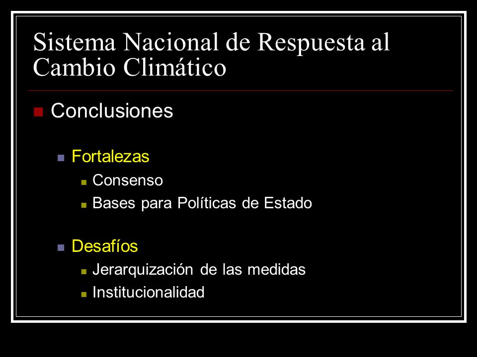 Sistema Nacional de Respuesta al Cambio Climático Conclusiones Fortalezas Consenso Bases para Políticas de Estado Desafíos Jerarquización de las medidas Institucionalidad