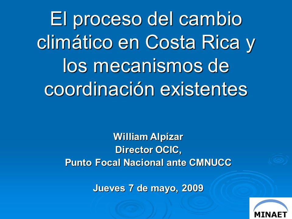 El proceso del cambio climático en Costa Rica y los mecanismos de coordinación existentes William Alpízar Director OCIC, Punto Focal Nacional ante CMNUCC Jueves 7 de mayo, 2009