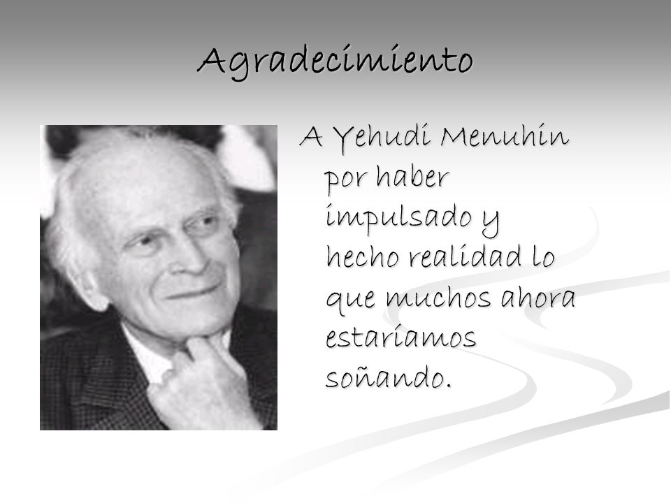 Agradecimiento A Yehudi Menuhin por haber impulsado y hecho realidad lo que muchos ahora estaríamos soñando.