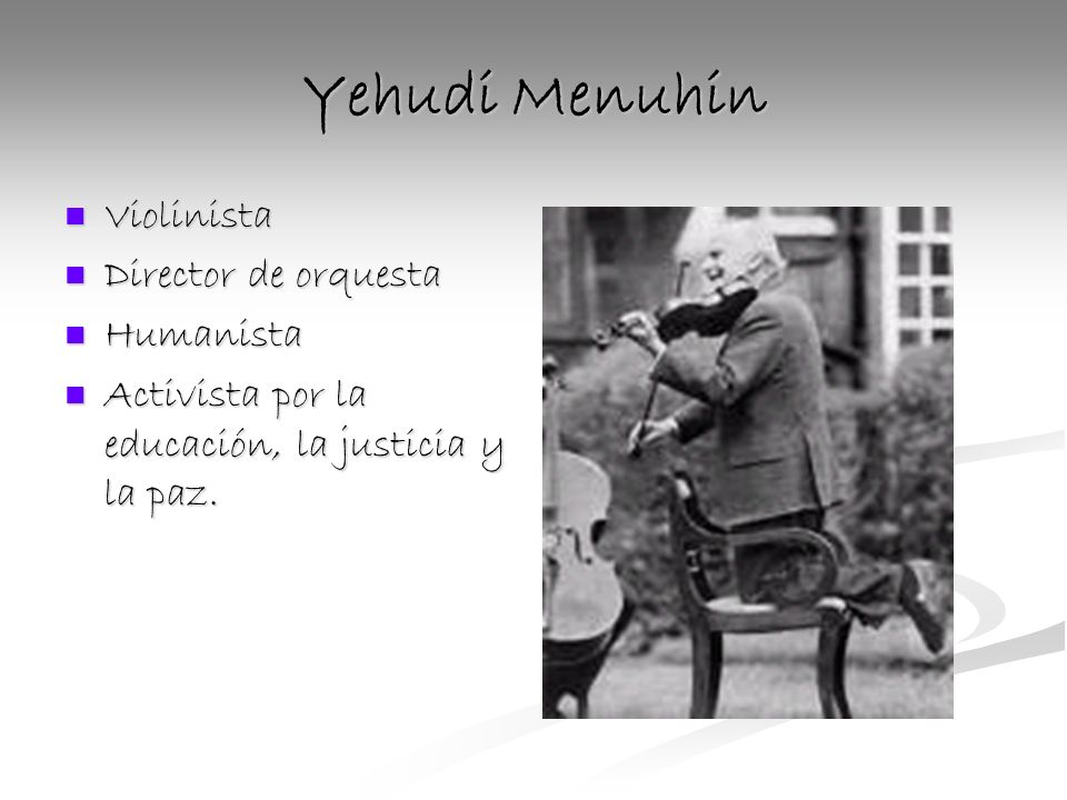 Yehudi Menuhin Violinista Violinista Director de orquesta Director de orquesta Humanista Humanista Activista por la educación, la justicia y la paz.