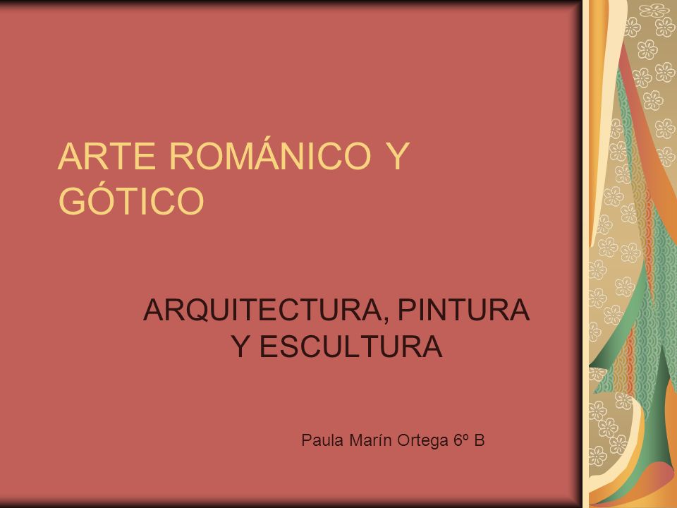 ARTE ROMÁNICO Y GÓTICO ARQUITECTURA, PINTURA Y ESCULTURA Paula Marín Ortega 6º B