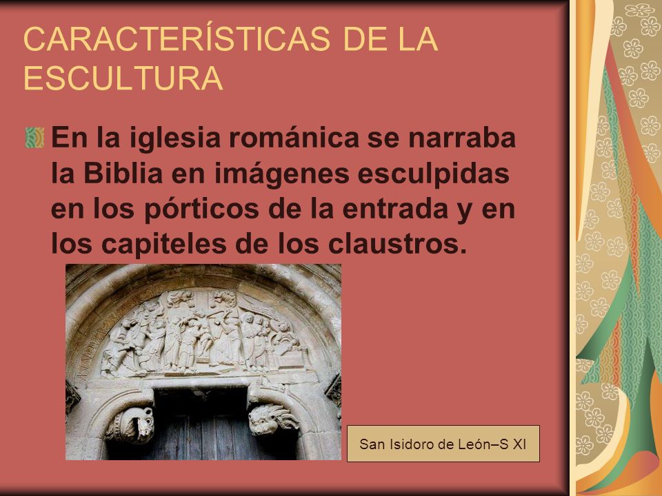 CARACTERÍSTICAS DE LA ESCULTURA En la iglesia románica se narraba la Biblia en imágenes esculpidas en los pórticos de la entrada y en los capiteles de los claustros.