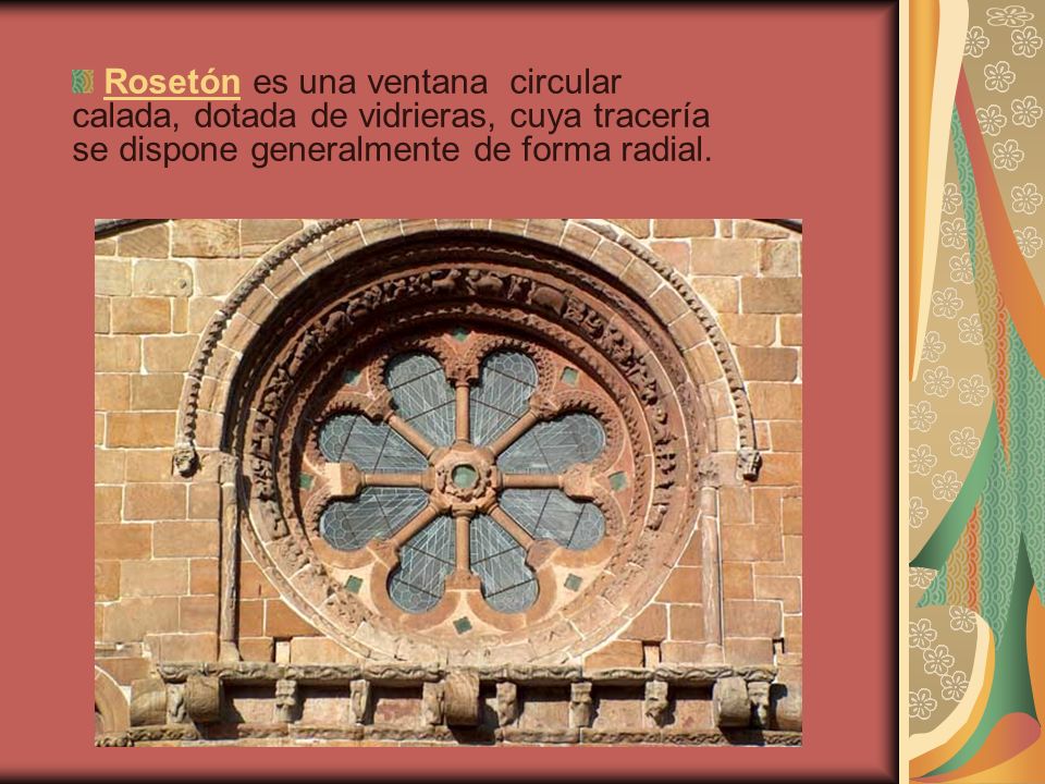 Rosetón es una ventana circular calada, dotada de vidrieras, cuya tracería se dispone generalmente de forma radial.