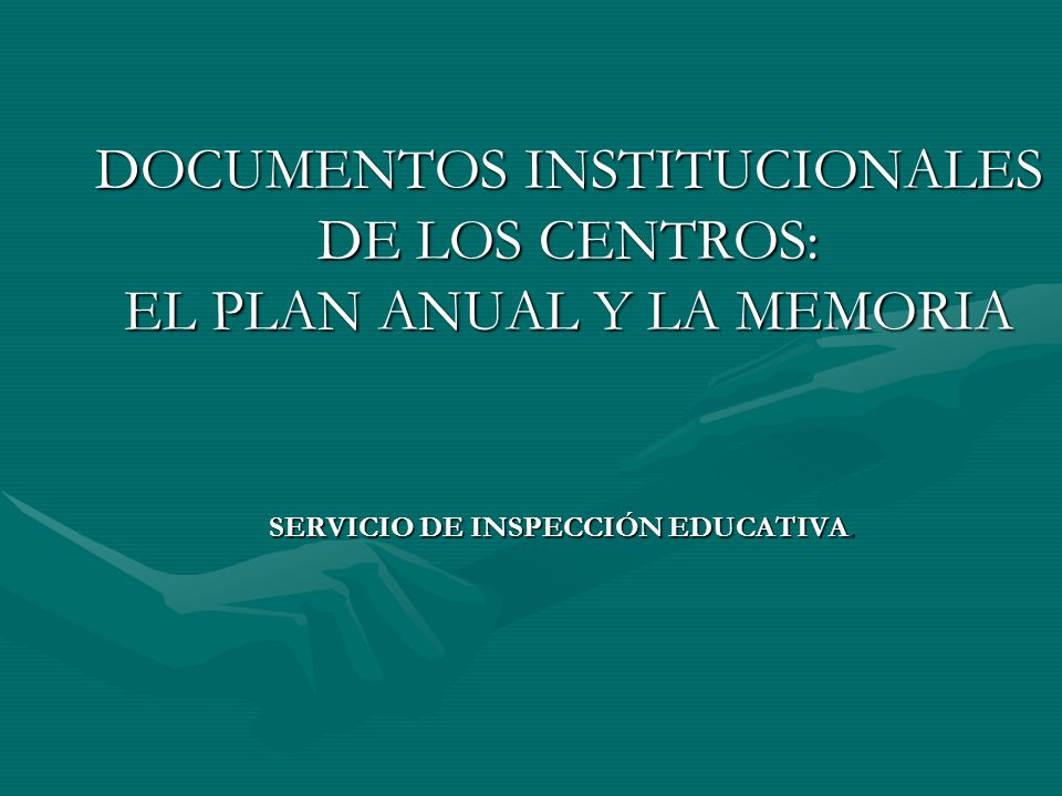 DOCUMENTOS INSTITUCIONALES DE LOS CENTROS: EL PLAN ANUAL Y LA MEMORIA SERVICIO DE INSPECCIÓN EDUCATIVA.