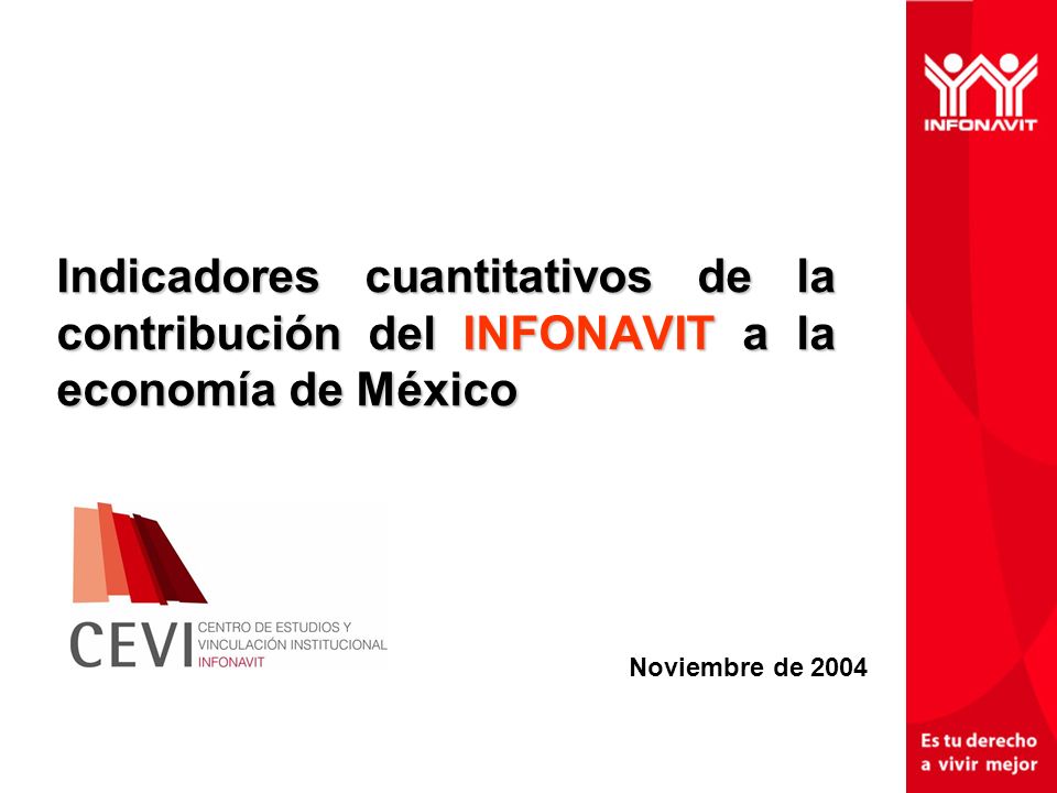 Indicadores cuantitativos de la contribución del INFONAVIT a la economía de México Noviembre de 2004