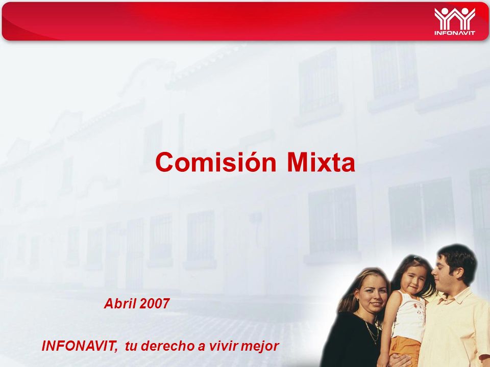 INFONAVIT, tu derecho a vivir mejor Comisión Mixta Abril 2007