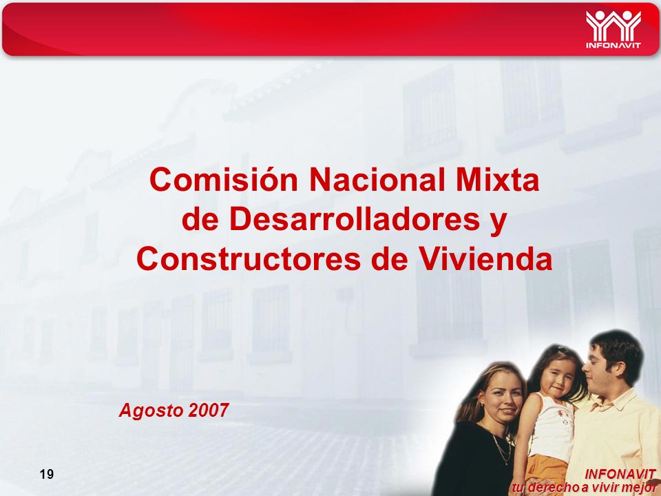 INFONAVIT tu derecho a vivir mejor tu derecho a vivir mejor 19 Comisión Nacional Mixta de Desarrolladores y Constructores de Vivienda Agosto 2007