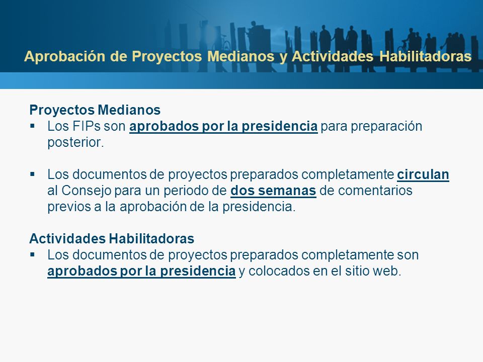 Aprobación de Proyectos Medianos y Actividades Habilitadoras Proyectos Medianos Los FIPs son aprobados por la presidencia para preparación posterior.