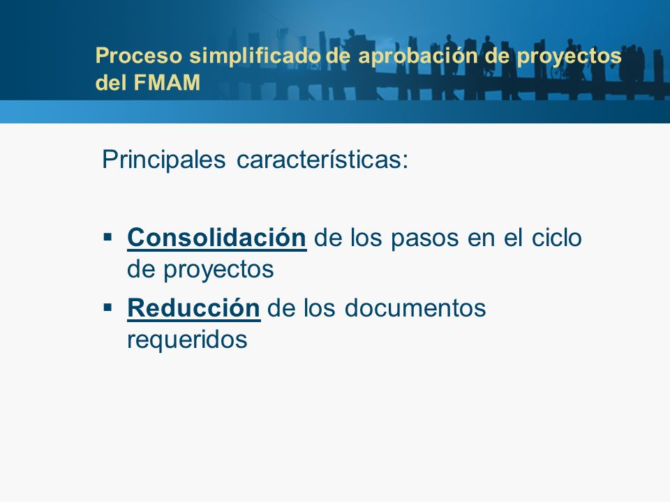 Proceso simplificado de aprobación de proyectos del FMAM Principales características: Consolidación de los pasos en el ciclo de proyectos Reducción de los documentos requeridos