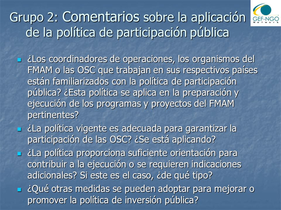 Grupo 2: Comentarios sobre la aplicación de la política de participación pública ¿Los coordinadores de operaciones, los organismos del FMAM o las OSC que trabajan en sus respectivos países están familiarizados con la política de participación pública.