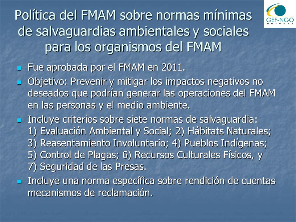 Política del FMAM sobre normas mínimas de salvaguardias ambientales y sociales para los organismos del FMAM Fue aprobada por el FMAM en 2011.