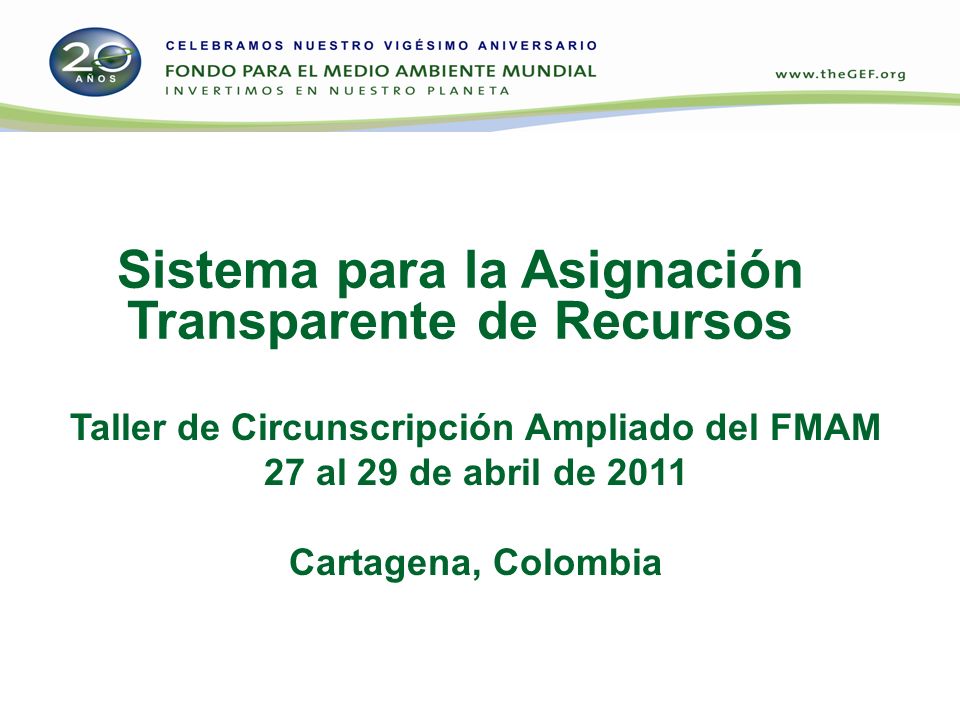 Sistema para la Asignación Transparente de Recursos Taller de Circunscripción Ampliado del FMAM 27 al 29 de abril de 2011 Cartagena, Colombia