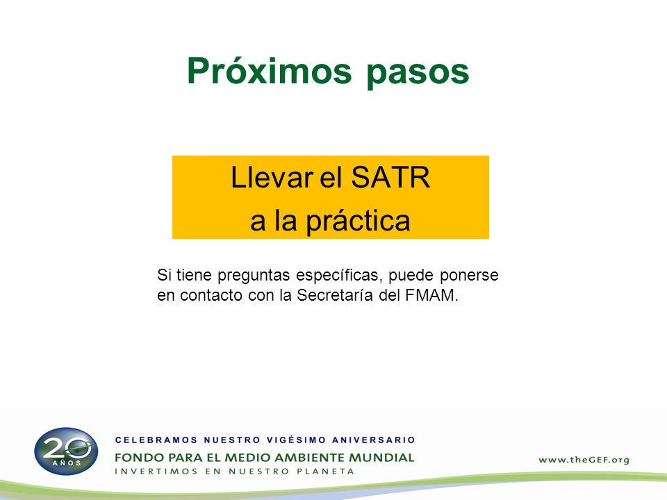 Próximos pasos Llevar el SATR a la práctica Si tiene preguntas específicas, puede ponerse en contacto con la Secretaría del FMAM.