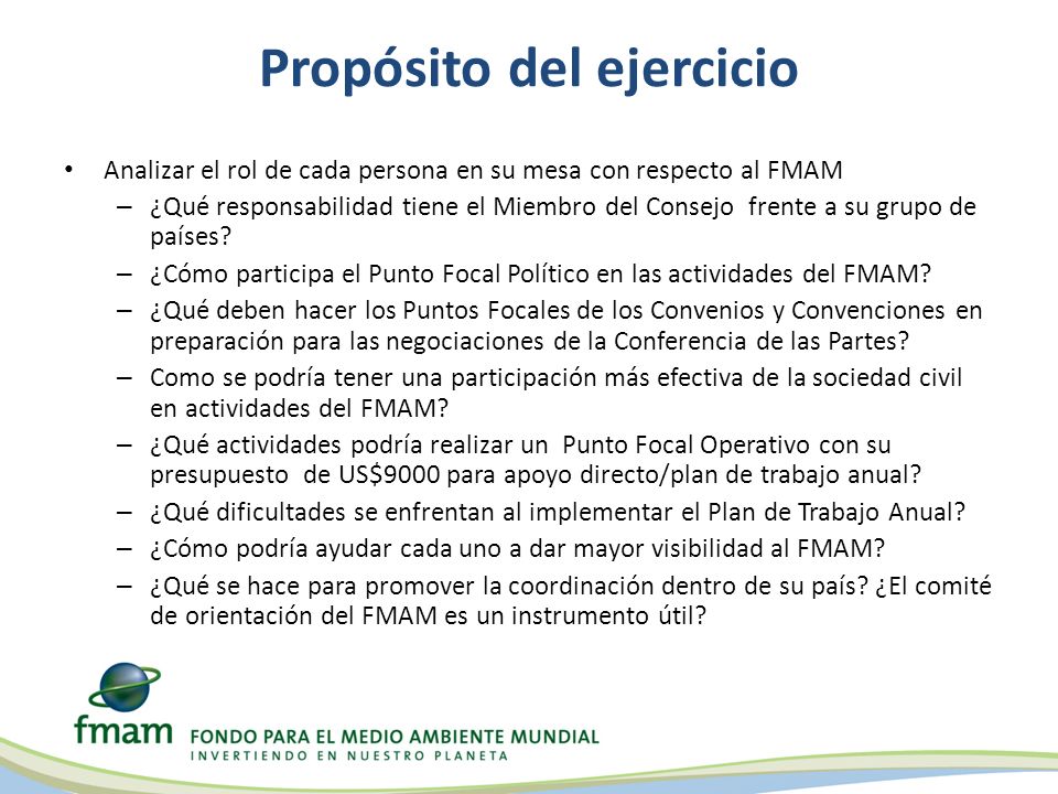 Propósito del ejercicio Analizar el rol de cada persona en su mesa con respecto al FMAM – ¿Qué responsabilidad tiene el Miembro del Consejo frente a su grupo de países.