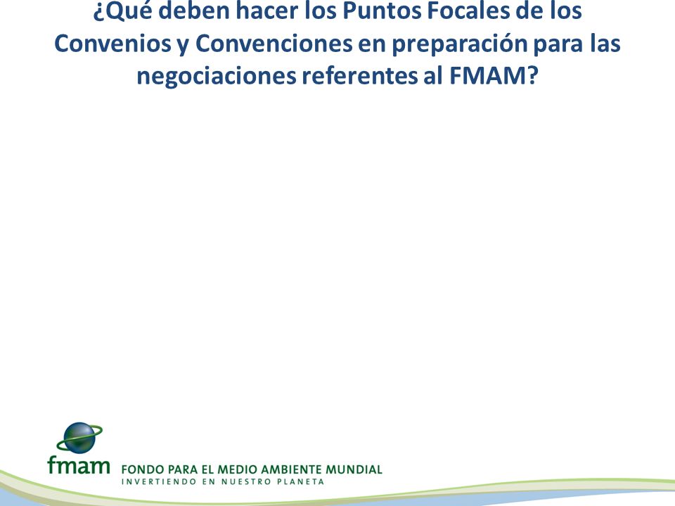 ¿Qué deben hacer los Puntos Focales de los Convenios y Convenciones en preparación para las negociaciones referentes al FMAM