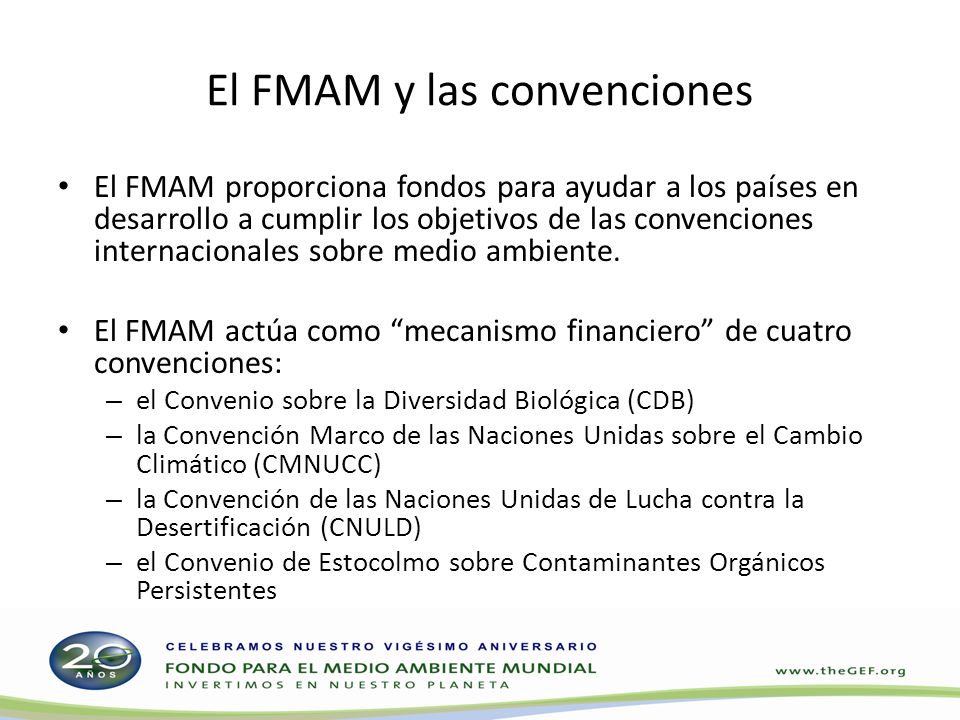El FMAM y las convenciones El FMAM proporciona fondos para ayudar a los países en desarrollo a cumplir los objetivos de las convenciones internacionales sobre medio ambiente.