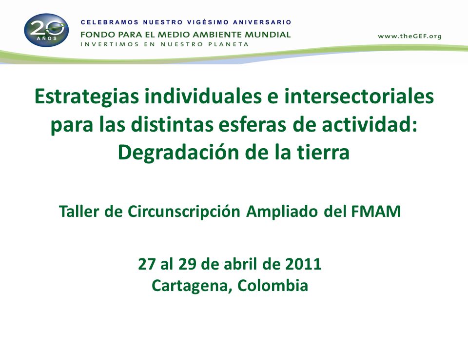 Estrategias individuales e intersectoriales para las distintas esferas de actividad: Degradación de la tierra Taller de Circunscripción Ampliado del FMAM 27 al 29 de abril de 2011 Cartagena, Colombia