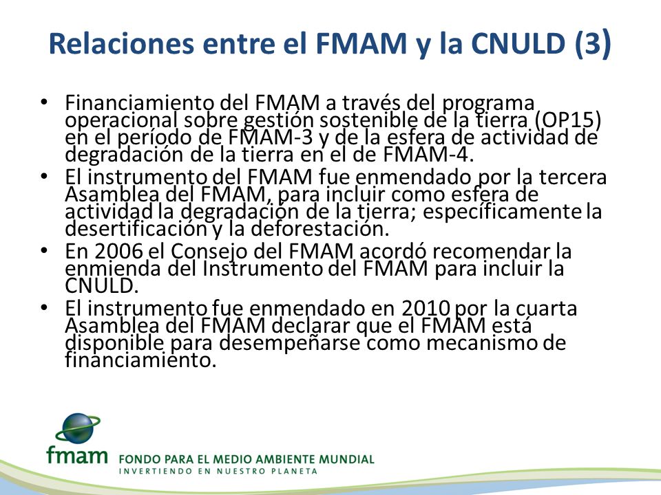 Relaciones entre el FMAM y la CNULD (3 ) Financiamiento del FMAM a través del programa operacional sobre gestión sostenible de la tierra (OP15) en el período de FMAM-3 y de la esfera de actividad de degradación de la tierra en el de FMAM-4.