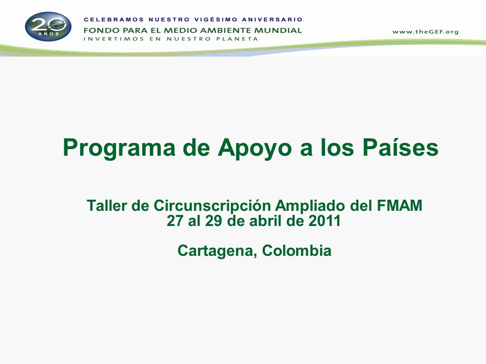 Programa de Apoyo a los Países Taller de Circunscripción Ampliado del FMAM 27 al 29 de abril de 2011 Cartagena, Colombia