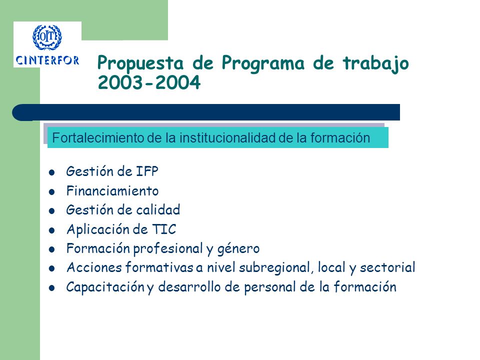 Propuesta de Programa de trabajo Gestión de IFP Financiamiento Gestión de calidad Aplicación de TIC Formación profesional y género Acciones formativas a nivel subregional, local y sectorial Capacitación y desarrollo de personal de la formación Fortalecimiento de la institucionalidad de la formación