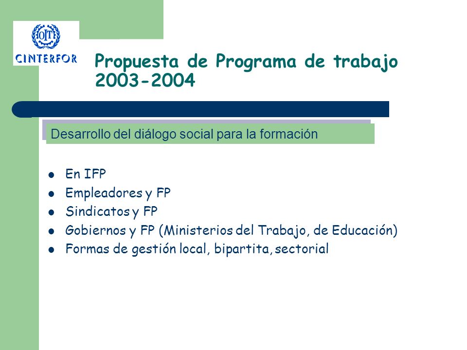 Propuesta de Programa de trabajo En IFP Empleadores y FP Sindicatos y FP Gobiernos y FP (Ministerios del Trabajo, de Educación) Formas de gestión local, bipartita, sectorial Desarrollo del diálogo social para la formación