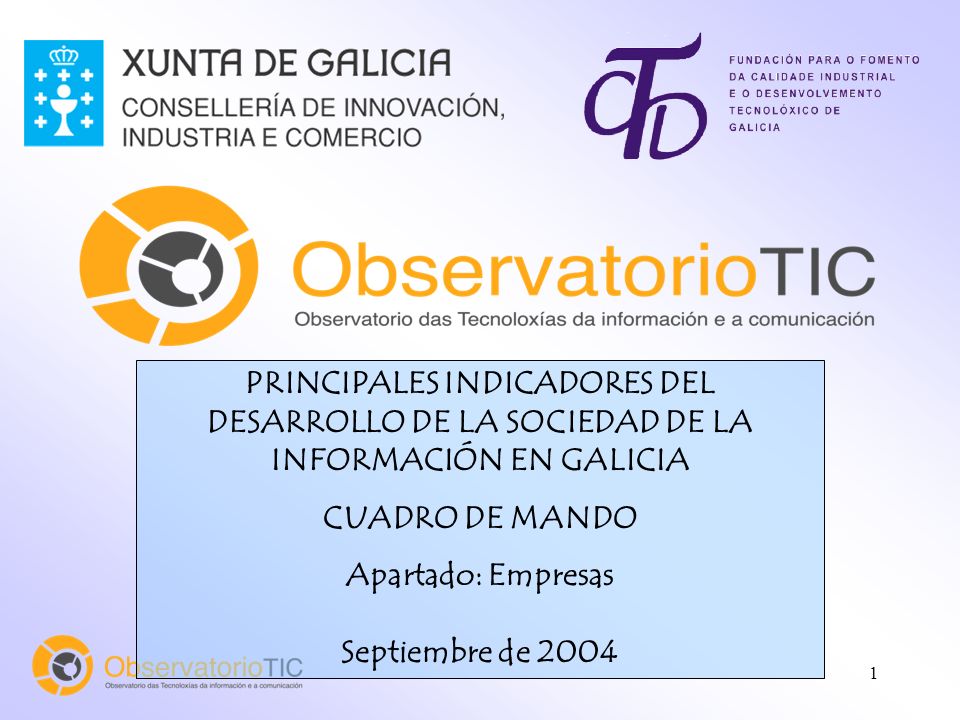 1 PRINCIPALES INDICADORES DEL DESARROLLO DE LA SOCIEDAD DE LA INFORMACIÓN EN GALICIA CUADRO DE MANDO Apartado: Empresas Septiembre de 2004