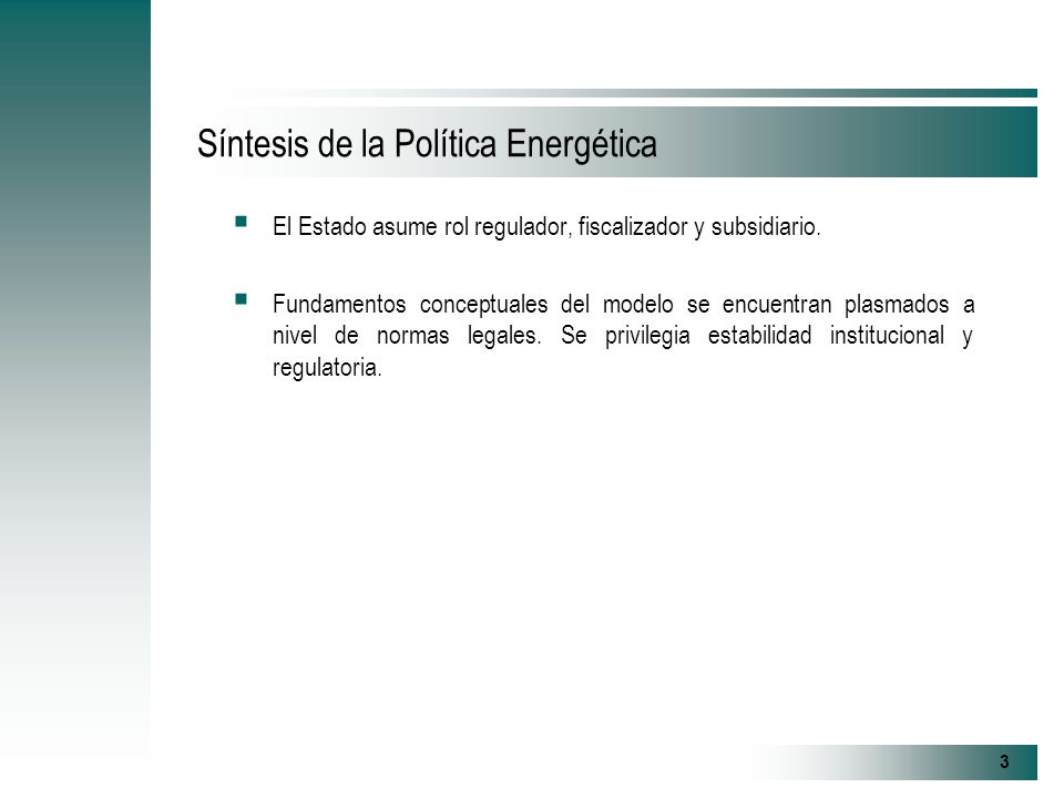 3 Síntesis de la Política Energética El Estado asume rol regulador, fiscalizador y subsidiario.