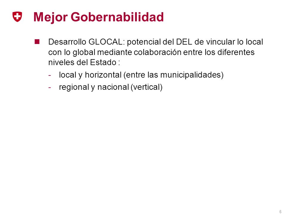 6 Mejor Gobernabilidad Desarrollo GLOCAL: potencial del DEL de vincular lo local con lo global mediante colaboración entre los diferentes niveles del Estado : -local y horizontal (entre las municipalidades) -regional y nacional (vertical)