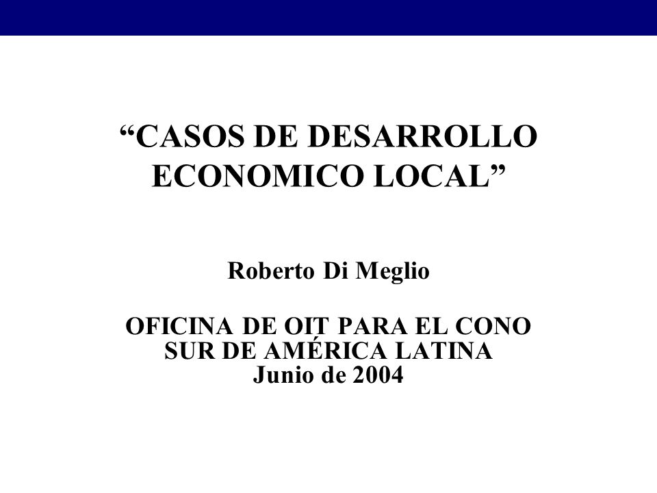 CASOS DE DESARROLLO ECONOMICO LOCAL Roberto Di Meglio OFICINA DE OIT PARA EL CONO SUR DE AMÉRICA LATINA Junio de 2004