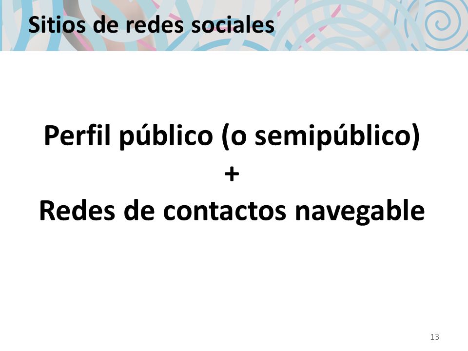 Sitios de redes sociales Perfil público (o semipúblico) + Redes de contactos navegable 13