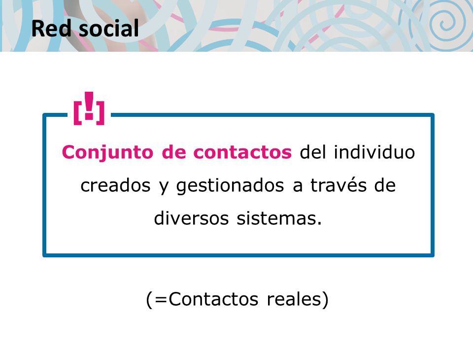 Red social Conjunto de contactos del individuo creados y gestionados a través de diversos sistemas.
