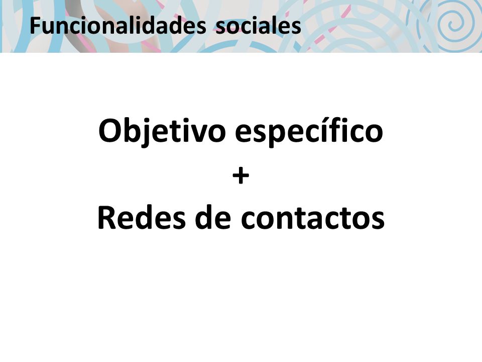 Funcionalidades sociales Objetivo específico + Redes de contactos