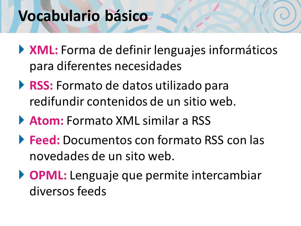Vocabulario básico XML: Forma de definir lenguajes informáticos para diferentes necesidades RSS: Formato de datos utilizado para redifundir contenidos de un sitio web.