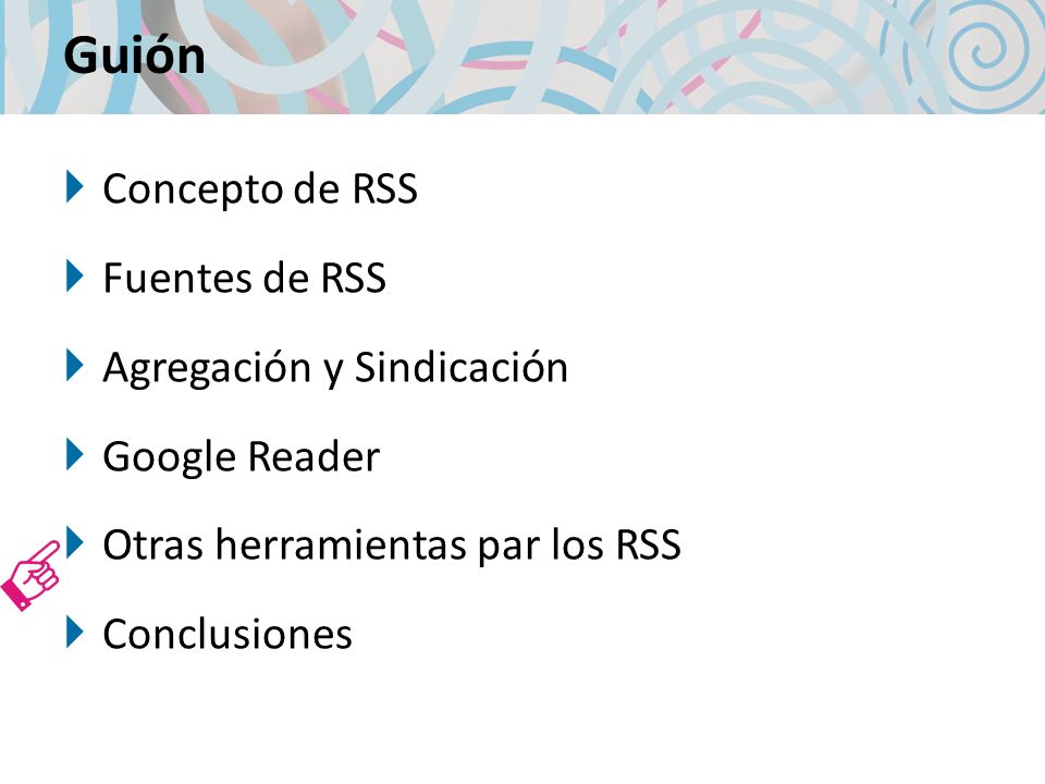 Guión Concepto de RSS Fuentes de RSS Agregación y Sindicación Google Reader Otras herramientas par los RSS Conclusiones