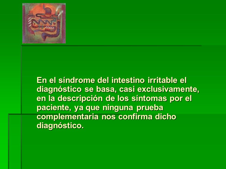 En el síndrome del intestino irritable el diagnóstico se basa, casi exclusivamente, en la descripción de los síntomas por el paciente, ya que ninguna prueba complementaria nos confirma dicho diagnóstico.