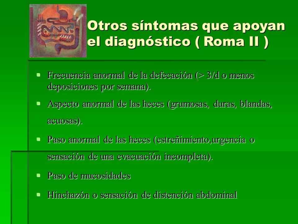 Otros síntomas que apoyan el diagnóstico ( Roma II ) Frecuencia anormal de la defecación (> 3/d o menos deposiciones por semana).