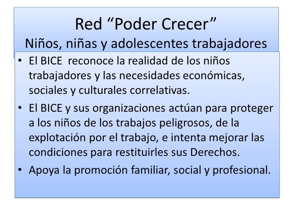 Red Poder Crecer Niños, niñas y adolescentes trabajadores El BICE reconoce la realidad de los niños trabajadores y las necesidades económicas, sociales y culturales correlativas.