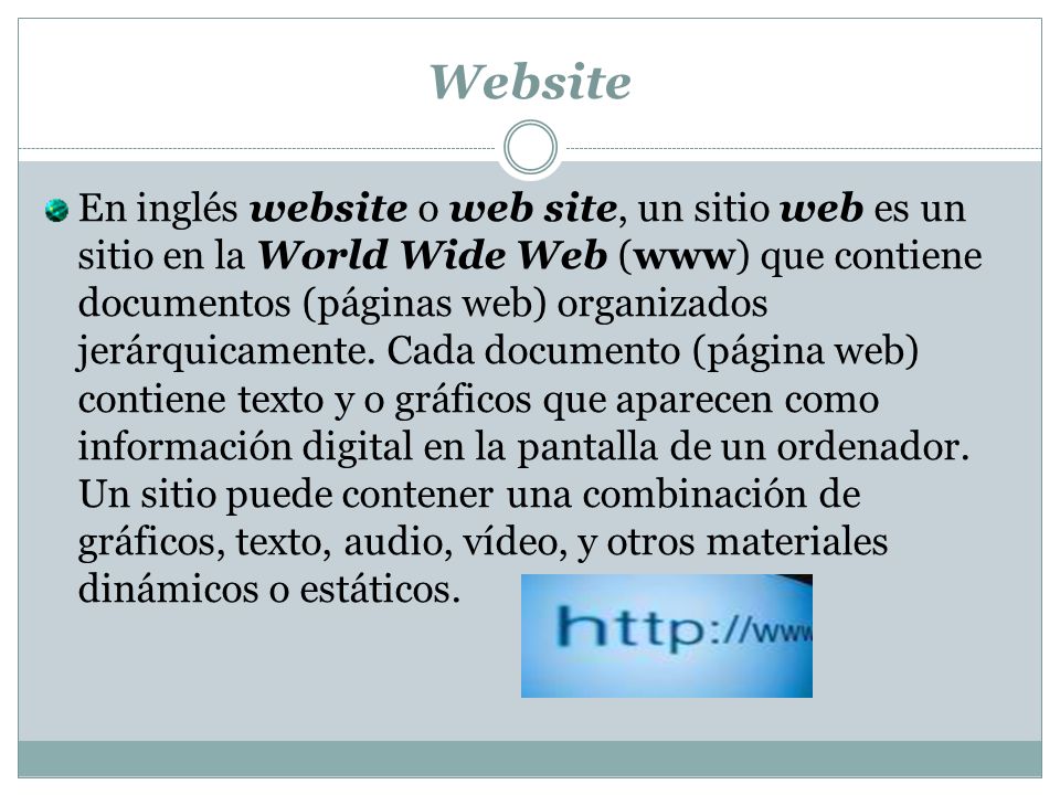 Website En inglés website o web site, un sitio web es un sitio en la World Wide Web (www) que contiene documentos (páginas web) organizados jerárquicamente.