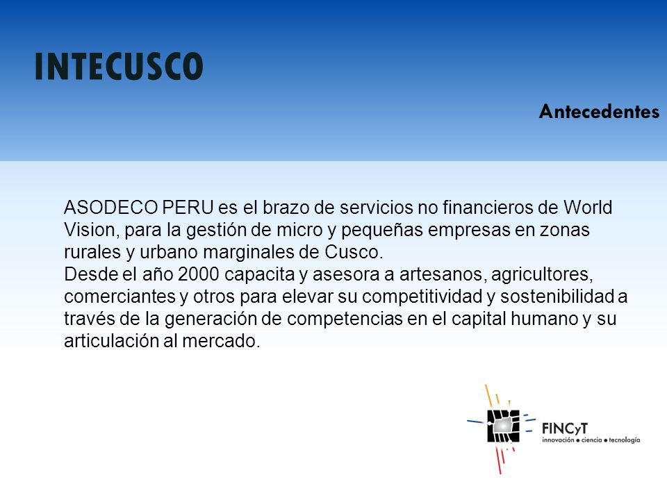 ASODECO PERU es el brazo de servicios no financieros de World Vision, para la gestión de micro y pequeñas empresas en zonas rurales y urbano marginales de Cusco.