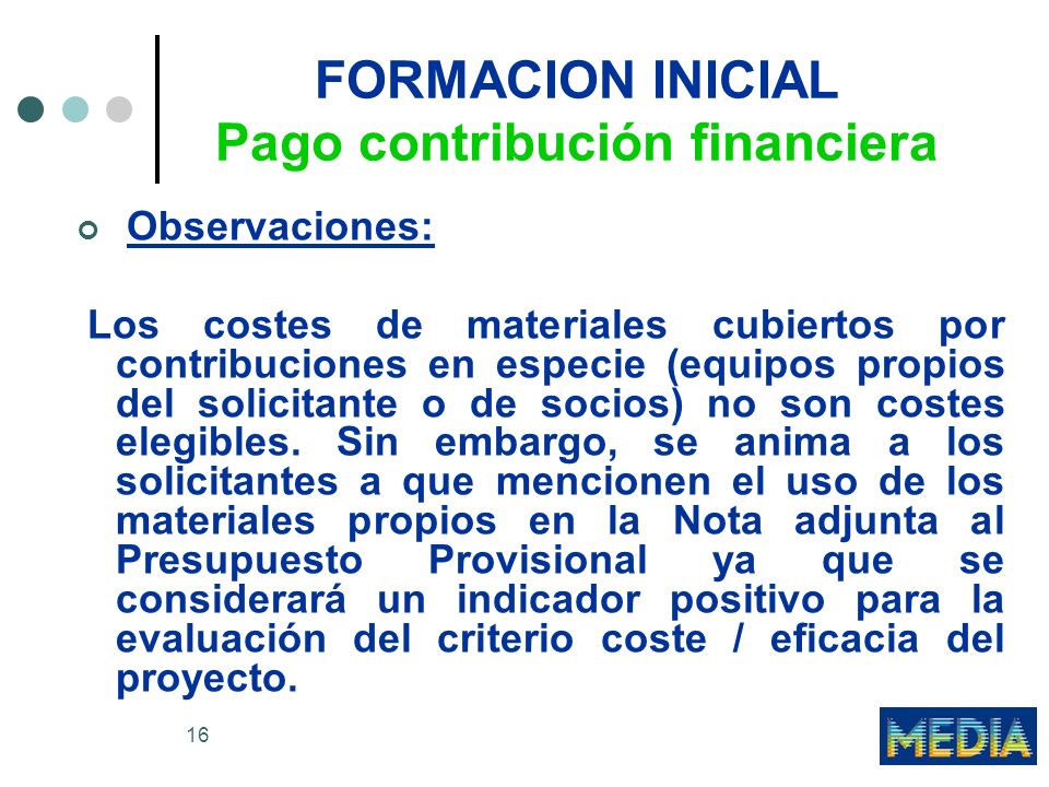 16 FORMACION INICIAL Pago contribución financiera Observaciones: Los costes de materiales cubiertos por contribuciones en especie (equipos propios del solicitante o de socios) no son costes elegibles.