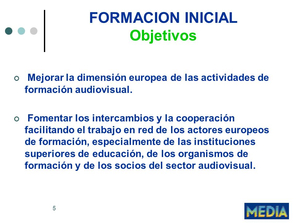 5 FORMACION INICIAL Objetivos Mejorar la dimensión europea de las actividades de formación audiovisual.