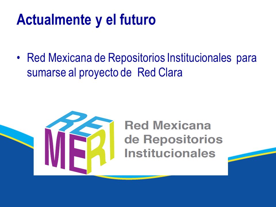 Actualmente y el futuro Red Mexicana de Repositorios Institucionales para sumarse al proyecto de Red Clara